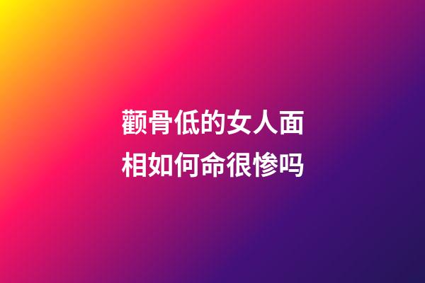 颧骨低的女人面相如何命很惨吗