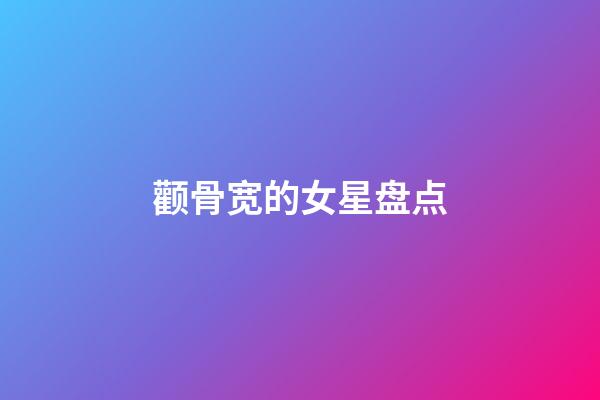 颧骨宽的女星盘点