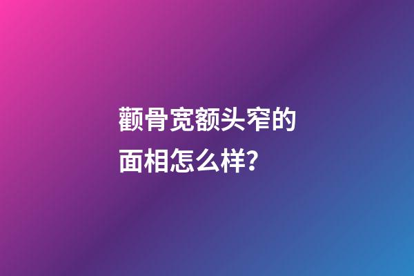 颧骨宽额头窄的面相怎么样？
