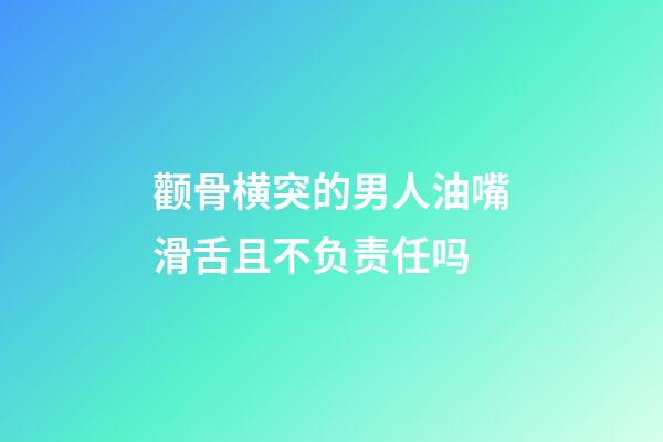 颧骨横突的男人油嘴滑舌且不负责任吗