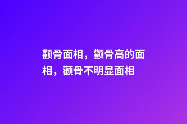 颧骨面相，颧骨高的面相，颧骨不明显面相