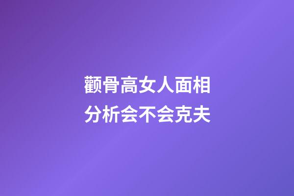 颧骨高女人面相分析会不会克夫