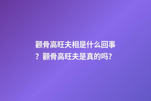 颧骨高旺夫相是什么回事？颧骨高旺夫是真的吗？