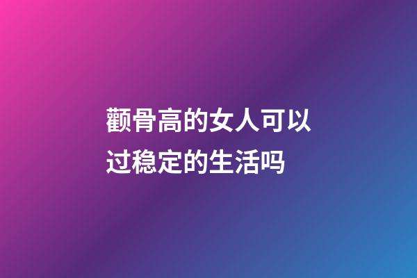 颧骨高的女人可以过稳定的生活吗