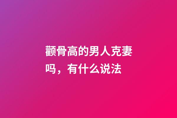 颧骨高的男人克妻吗，有什么说法