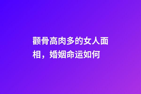 颧骨高肉多的女人面相，婚姻命运如何