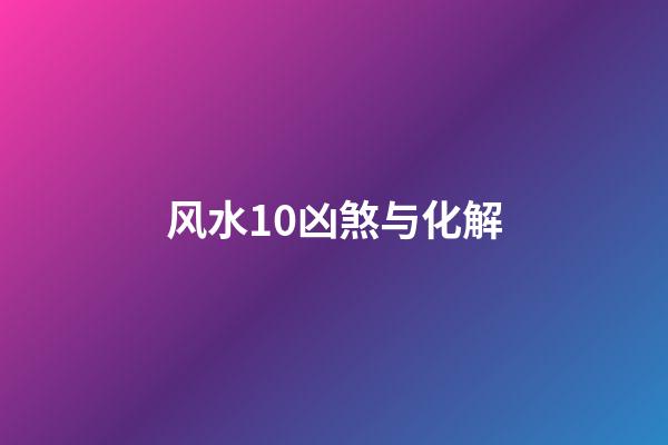 风水10凶煞与化解