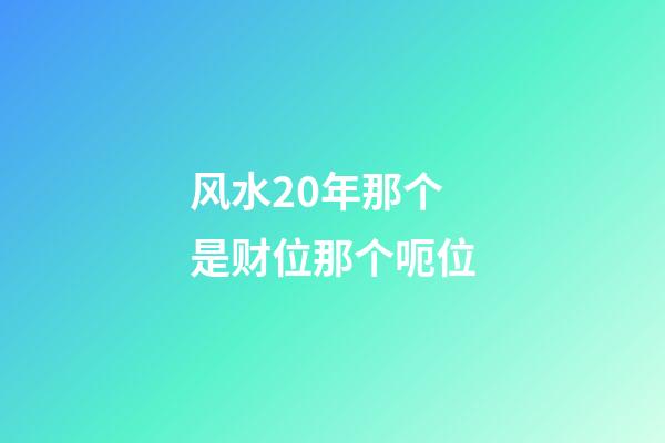 风水20年那个是财位那个呃位