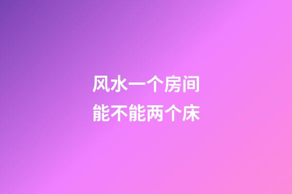 风水一个房间能不能两个床