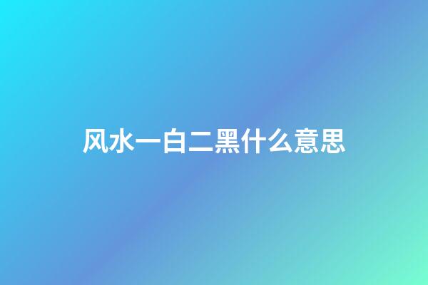 风水一白二黑什么意思