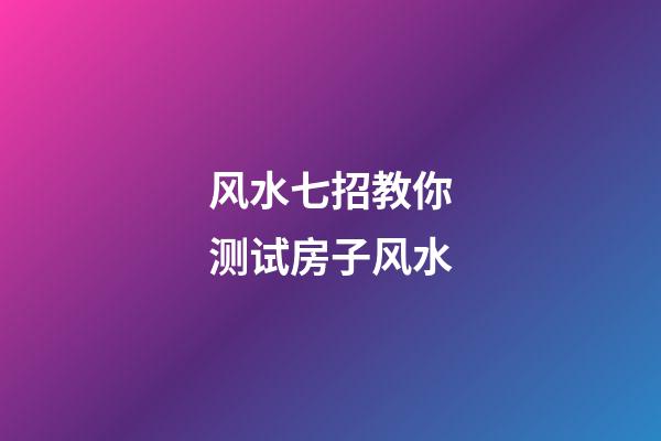 风水七招教你测试房子风水