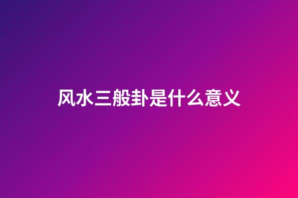 风水三般卦是什么意义