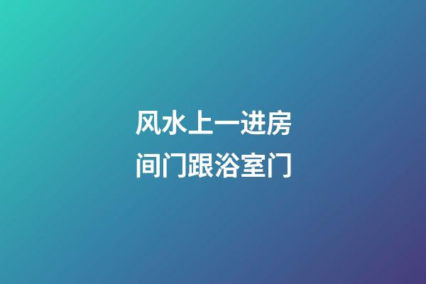 风水上一进房间门跟浴室门