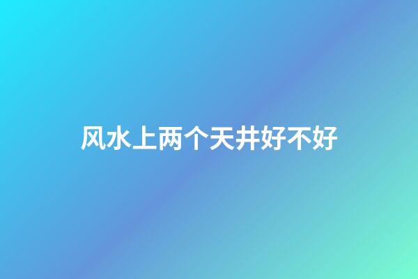 风水上两个天井好不好