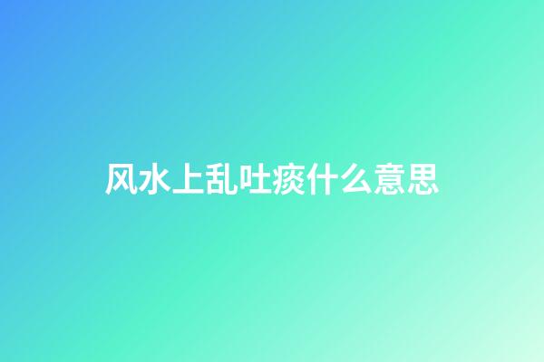 风水上乱吐痰什么意思