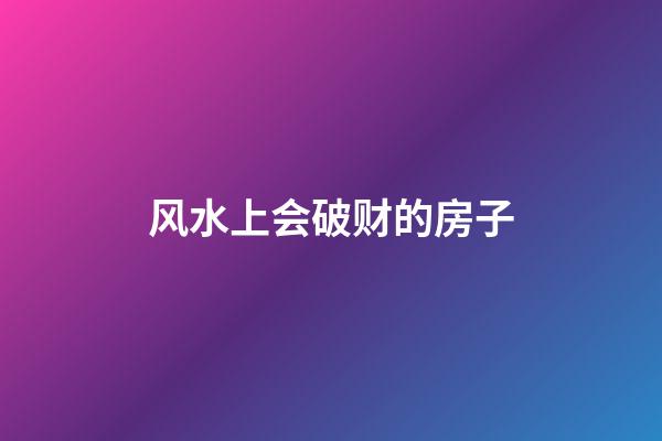 风水上会破财的房子