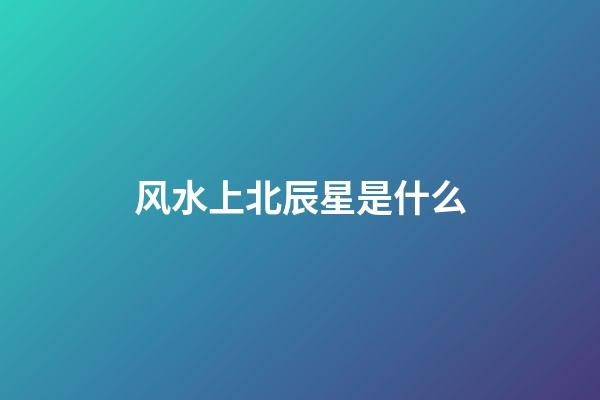 风水上北辰星是什么