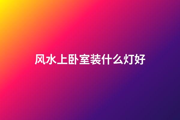 风水上卧室装什么灯好