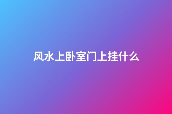 风水上卧室门上挂什么