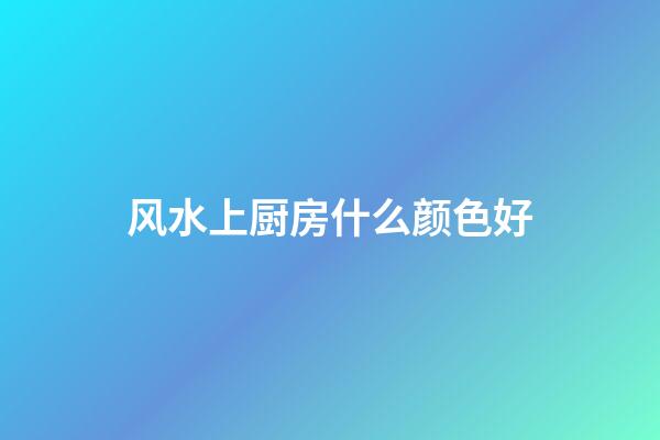 风水上厨房什么颜色好