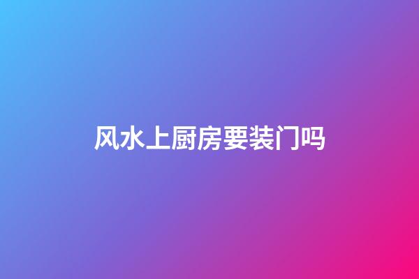 风水上厨房要装门吗