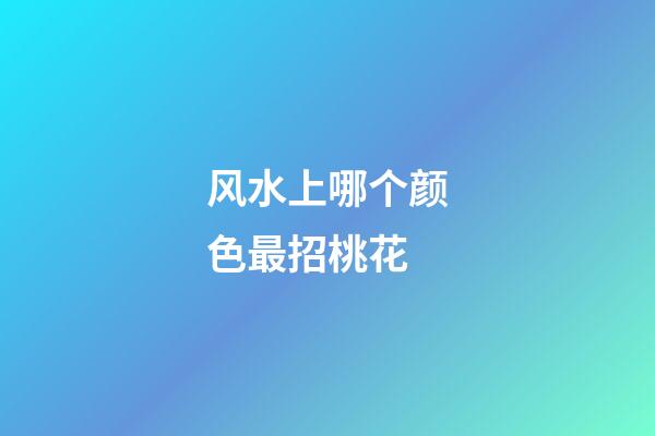 风水上哪个颜色最招桃花