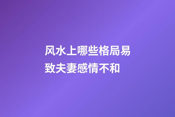 风水上哪些格局易致夫妻感情不和