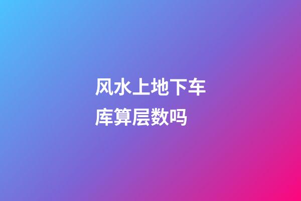 风水上地下车库算层数吗
