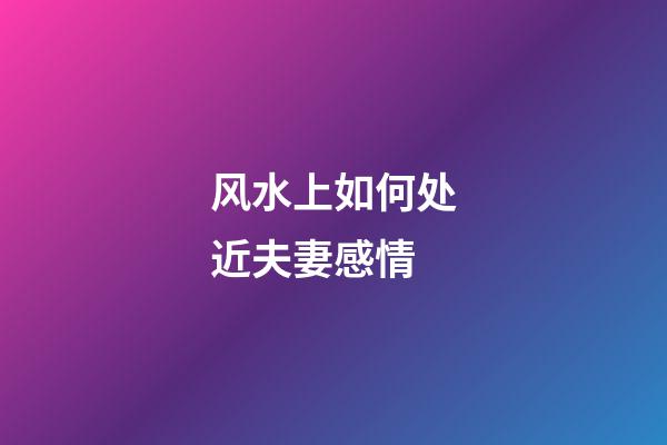 风水上如何处近夫妻感情