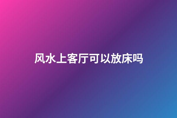 风水上客厅可以放床吗