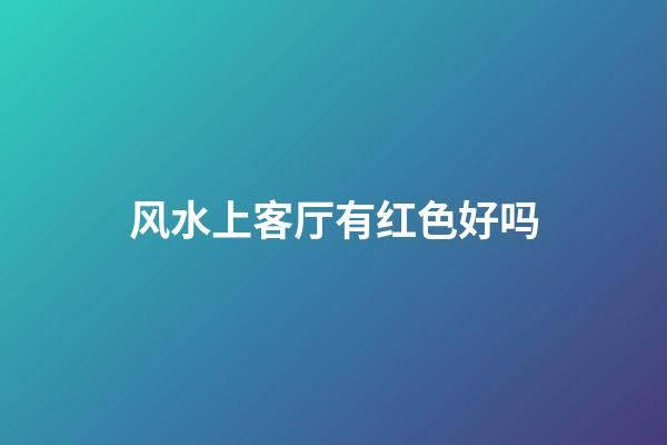 风水上客厅有红色好吗