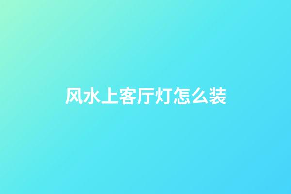 风水上客厅灯怎么装