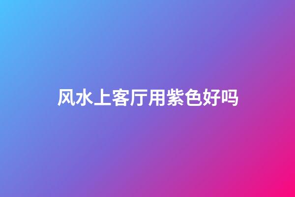 风水上客厅用紫色好吗