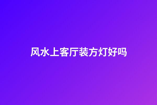 风水上客厅装方灯好吗