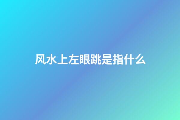 风水上左眼跳是指什么