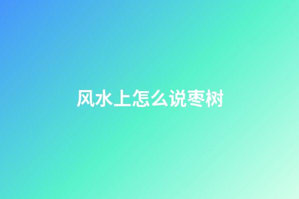 风水上怎么说枣树