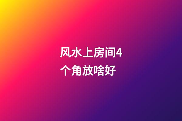风水上房间4个角放啥好