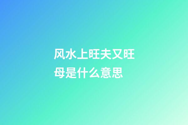 风水上旺夫又旺母是什么意思