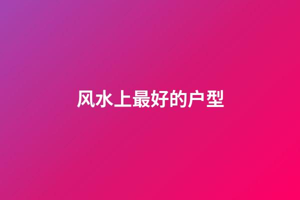 风水上最好的户型