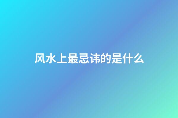 风水上最忌讳的是什么