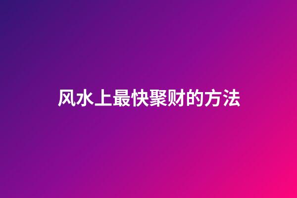 风水上最快聚财的方法
