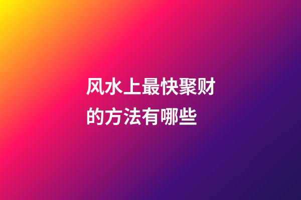 风水上最快聚财的方法有哪些