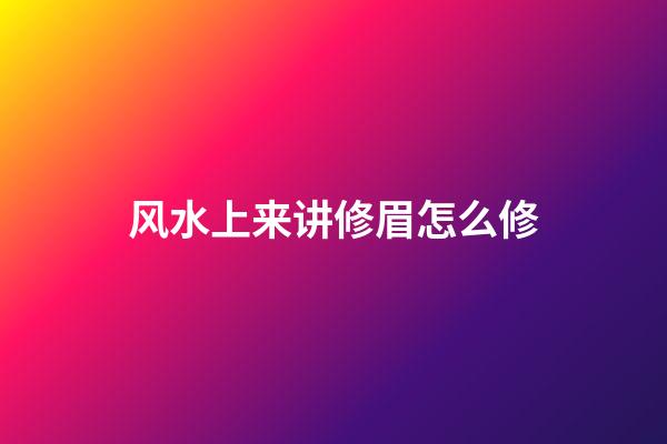 风水上来讲修眉怎么修