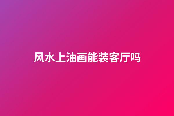 风水上油画能装客厅吗