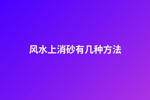 风水上消砂有几种方法