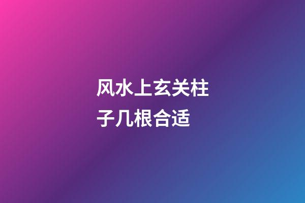 风水上玄关柱子几根合适