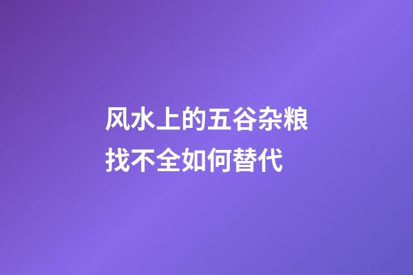 风水上的五谷杂粮找不全如何替代