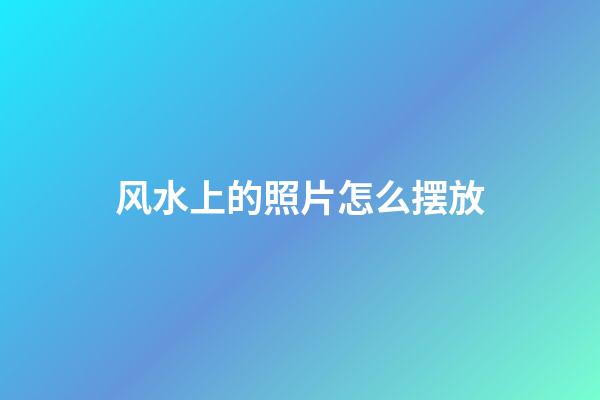 风水上的照片怎么摆放