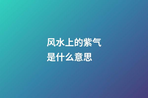 风水上的紫气是什么意思