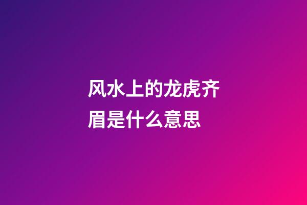风水上的龙虎齐眉是什么意思